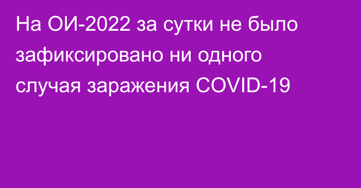 На ОИ-2022 за сутки не было зафиксировано ни одного случая заражения COVID-19