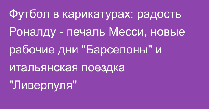 Футбол в карикатурах: радость Роналду - печаль Месси, новые рабочие дни 