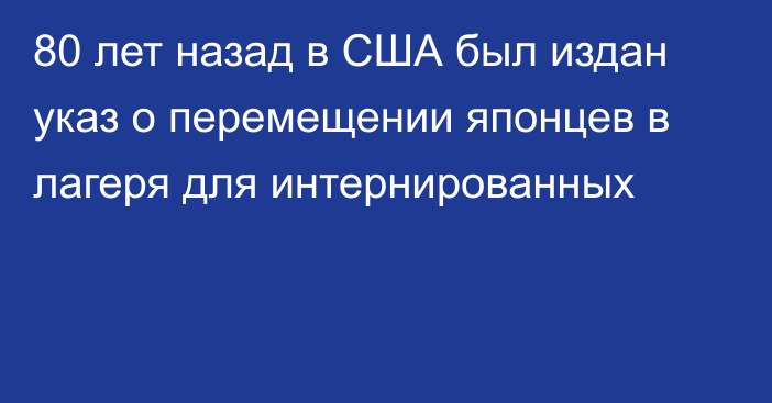 80 лет назад в США был издан указ о перемещении японцев в лагеря для интернированных