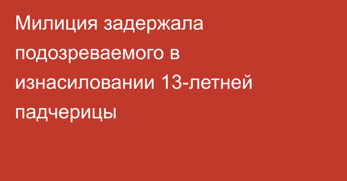 Милиция задержала подозреваемого в изнасиловании 13-летней падчерицы