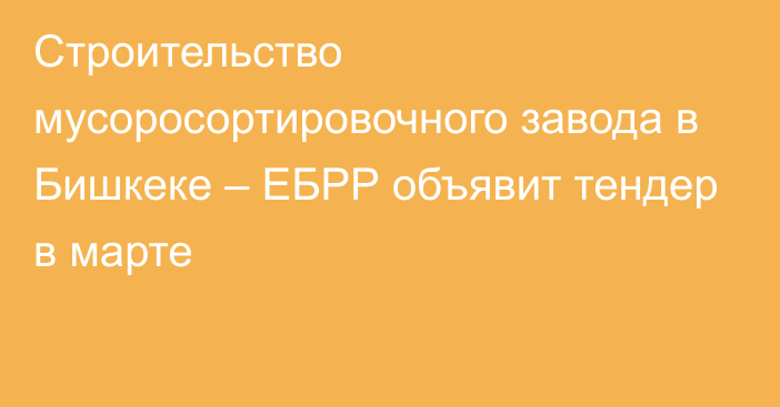 Строительство мусоросортировочного завода в Бишкеке – ЕБРР объявит тендер в марте