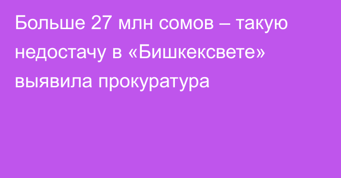 Больше 27 млн сомов – такую недостачу в «Бишкексвете» выявила прокуратура