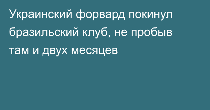 Украинский форвард покинул бразильский клуб, не пробыв там и двух месяцев