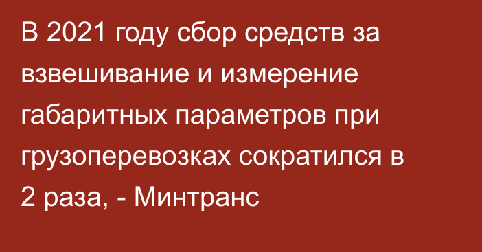 В 2021 году сбор средств за взвешивание и измерение габаритных параметров при грузоперевозках сократился в 2 раза, - Минтранс