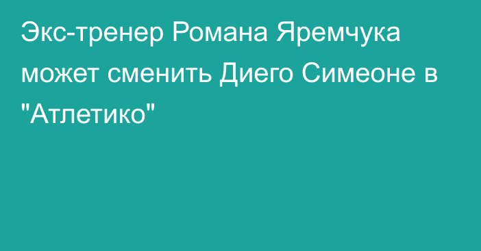 Экс-тренер Романа Яремчука может сменить Диего Симеоне в 