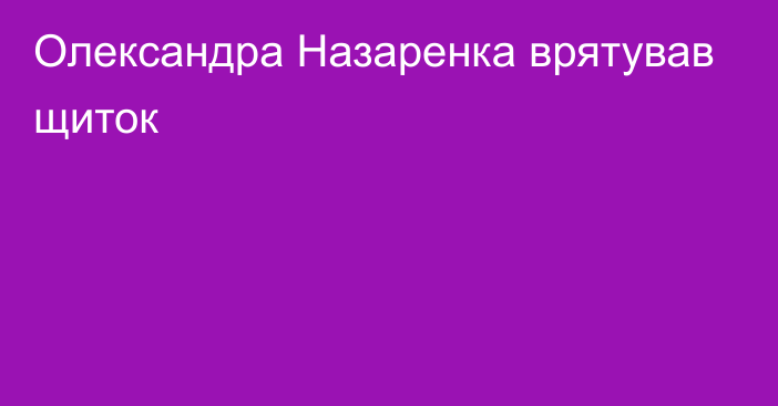 Олександра Назаренка врятував щиток