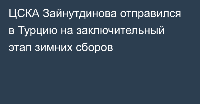 ЦСКА Зайнутдинова отправился в Турцию на заключительный этап зимних сборов