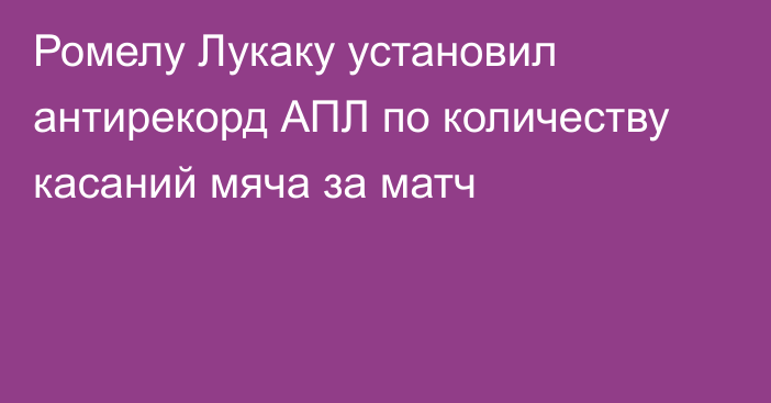 Ромелу Лукаку установил антирекорд АПЛ по количеству касаний мяча за матч