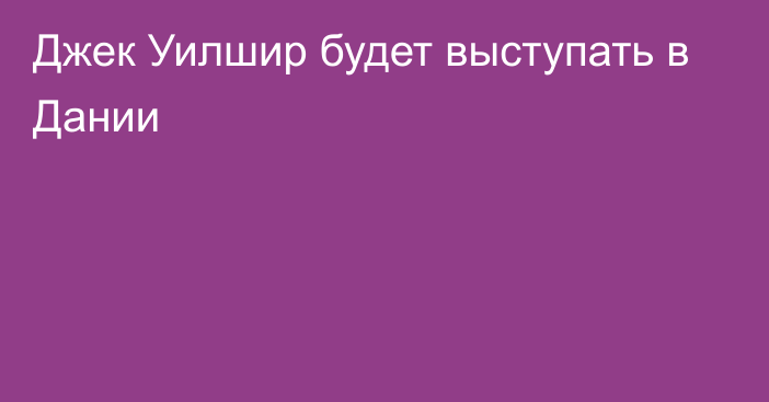 Джек Уилшир будет выступать в Дании