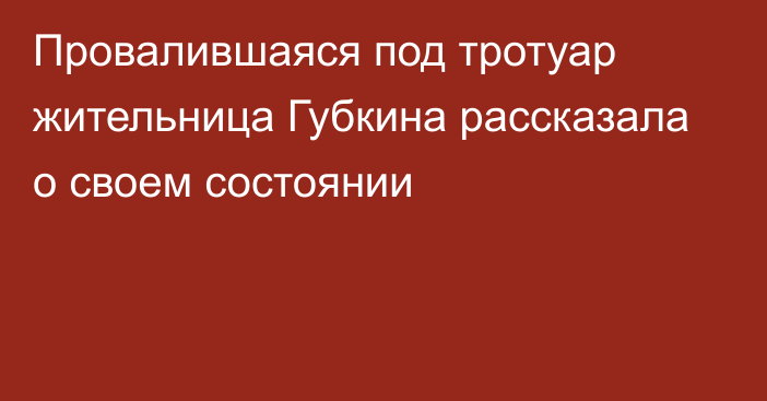 Провалившаяся под тротуар жительница Губкина рассказала о своем состоянии