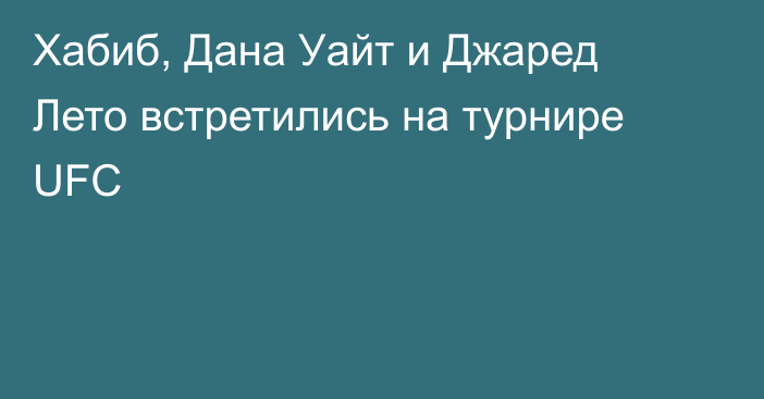 Хабиб, Дана Уайт и Джаред Лето встретились на турнире UFC