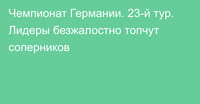 Чемпионат Германии. 23-й тур. Лидеры безжалостно топчут соперников