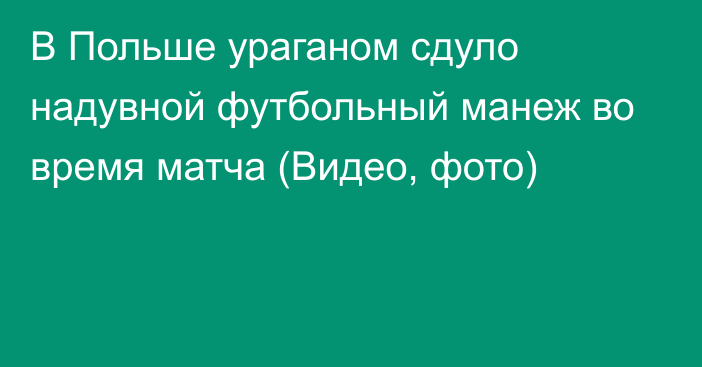 В Польше ураганом сдуло надувной футбольный манеж во время матча (Видео, фото)