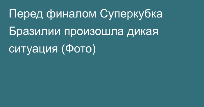 Перед финалом Суперкубка Бразилии произошла дикая ситуация (Фото)