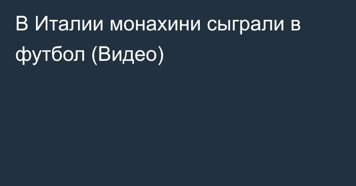 В Италии монахини сыграли в футбол (Видео)