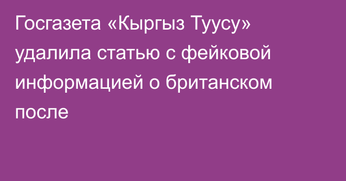 Госгазета «Кыргыз Туусу» удалила статью с фейковой информацией о британском после