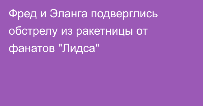 Фред и Эланга подверглись обстрелу из ракетницы от фанатов 