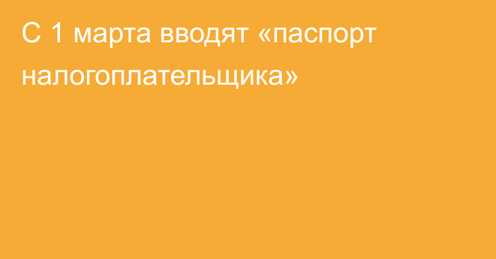 С 1 марта вводят «паспорт налогоплательщика»