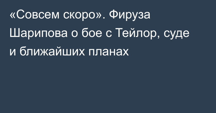 «Совсем скоро». Фируза Шарипова о бое с Тейлор, суде и ближайших планах