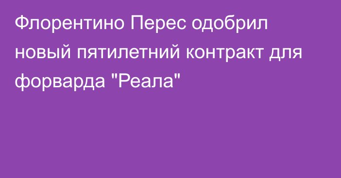 Флорентино Перес одобрил новый пятилетний контракт для форварда 