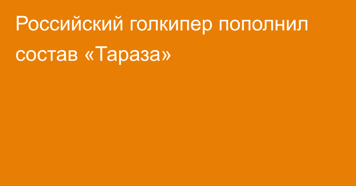 Российский голкипер пополнил состав «Тараза»