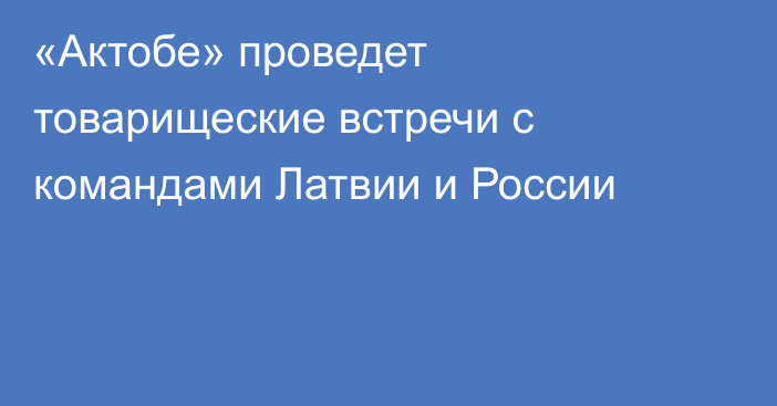 «Актобе» проведет товарищеские встречи с командами Латвии и России