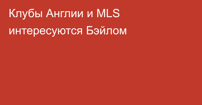 Клубы Англии и MLS интересуются Бэйлом