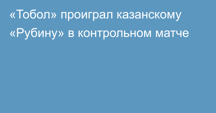 «Тобол» проиграл казанскому «Рубину» в контрольном матче