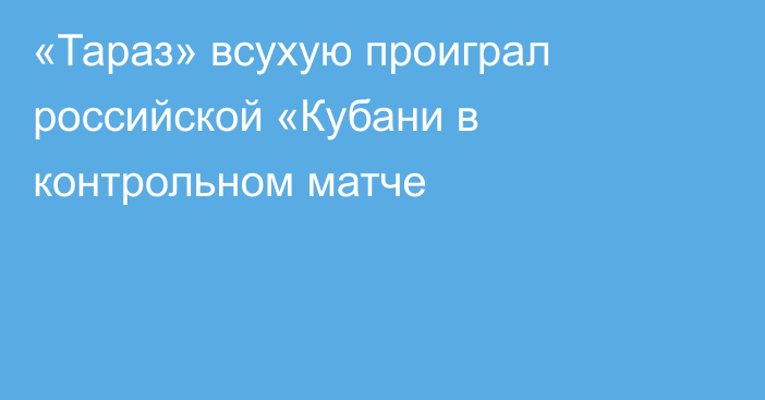 «Тараз» всухую проиграл российской «Кубани в контрольном матче