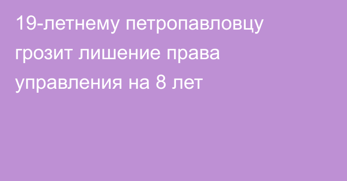 19-летнему петропавловцу грозит лишение права управления на 8 лет