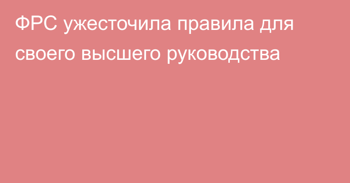 ФРС ужесточила правила для своего высшего руководства