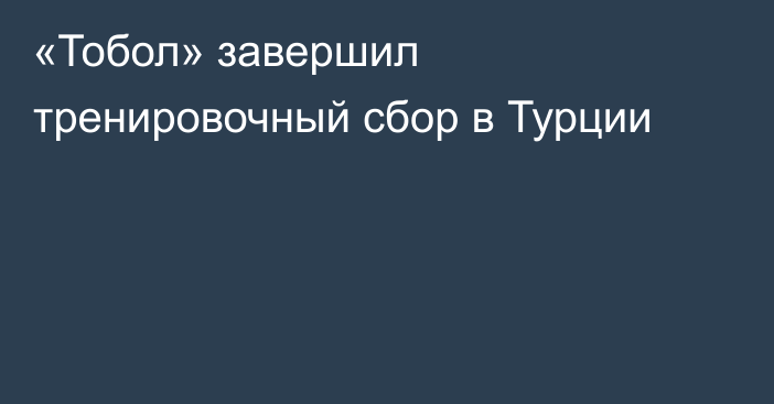 «Тобол» завершил тренировочный сбор в Турции