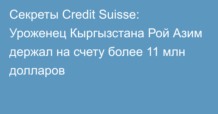 Секреты Credit Suisse: Уроженец Кыргызстана Рой Азим держал на счету более 11 млн долларов