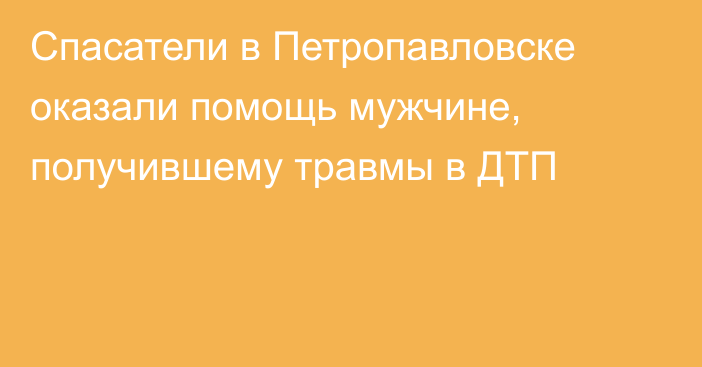 Спасатели в Петропавловске оказали помощь мужчине,  получившему травмы в ДТП