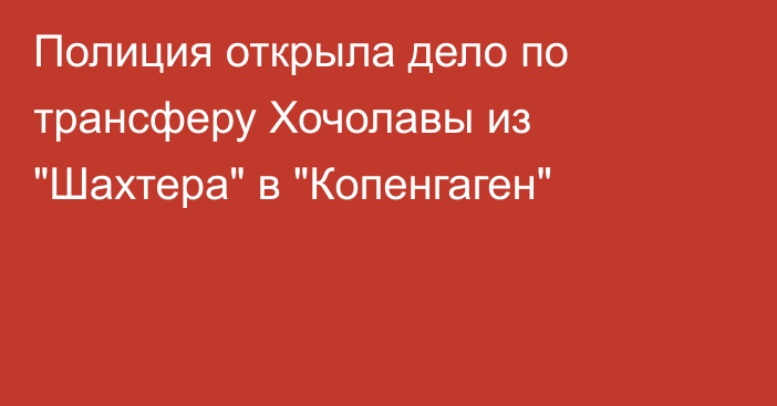 Полиция открыла дело по трансферу Хочолавы из 