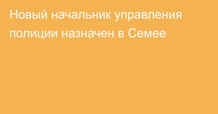 Новый начальник управления полиции назначен в Семее