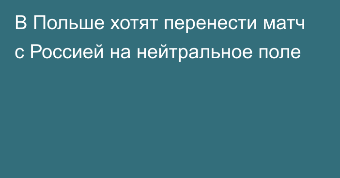 В Польше хотят перенести матч с Россией на нейтральное поле