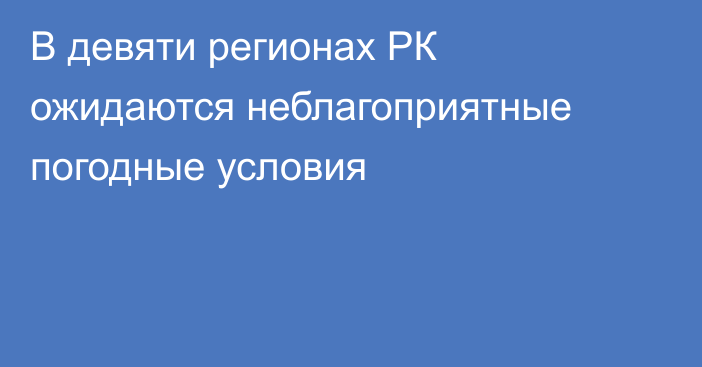 В девяти регионах РК ожидаются неблагоприятные погодные условия