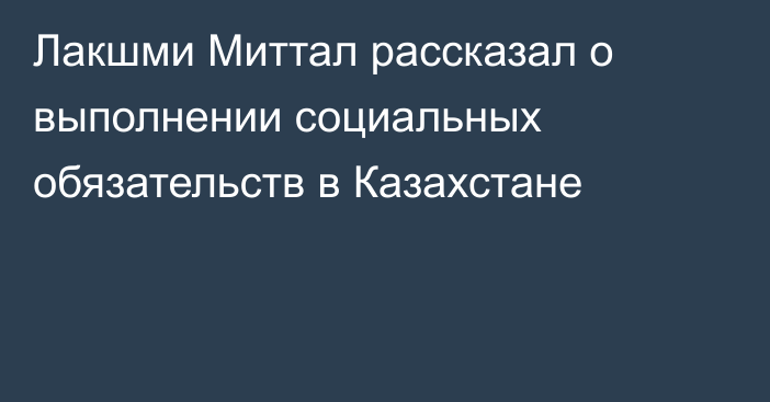 Лакшми Миттал рассказал о выполнении социальных обязательств в Казахстане