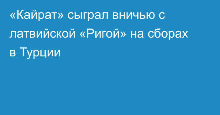 «Кайрат» сыграл вничью с латвийской «Ригой» на сборах в Турции