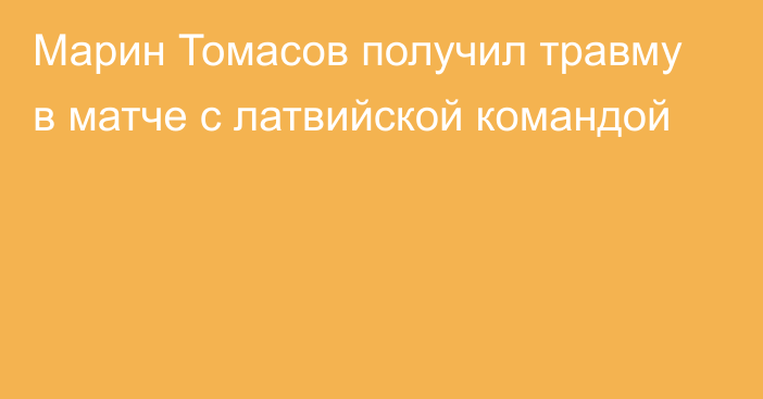 Марин Томасов получил травму в матче с латвийской командой