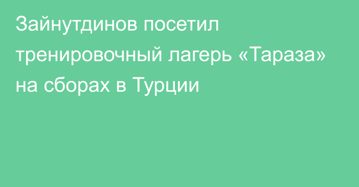 Зайнутдинов посетил тренировочный лагерь «Тараза» на сборах в Турции