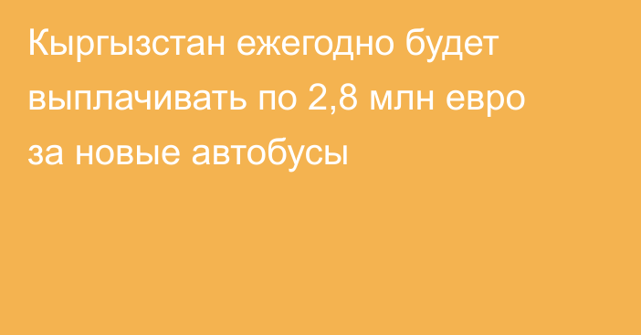 Кыргызстан ежегодно будет выплачивать по 2,8 млн евро за новые автобусы