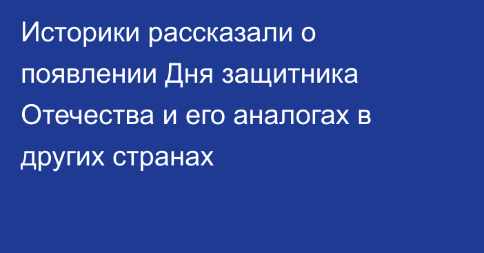 Историки рассказали о появлении Дня защитника Отечества и его аналогах в других странах