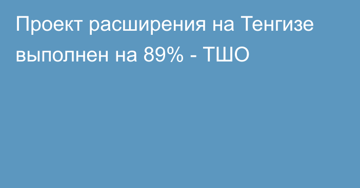 Проект расширения на Тенгизе выполнен на 89% - ТШО