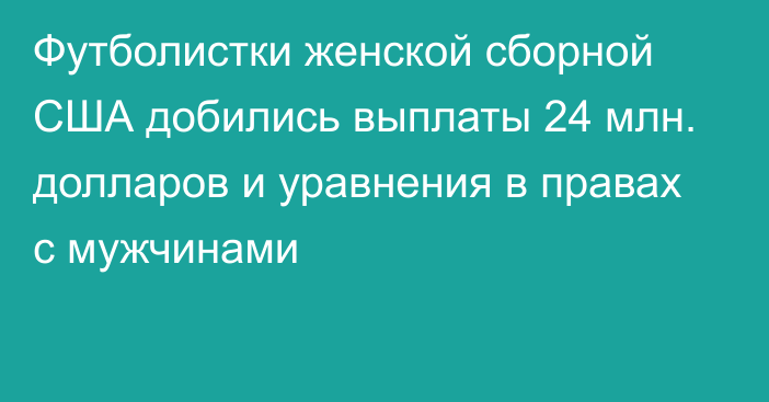 Футболистки женской сборной США добились выплаты 24 млн. долларов и уравнения в правах с мужчинами