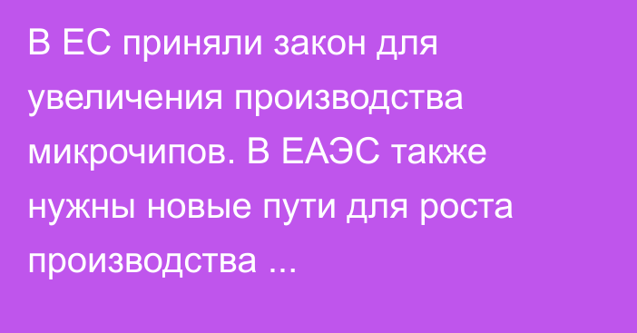 В ЕС приняли закон для увеличения производства микрочипов. В ЕАЭС также нужны новые пути для роста производства микроэлектроники, - министр ЕЭК