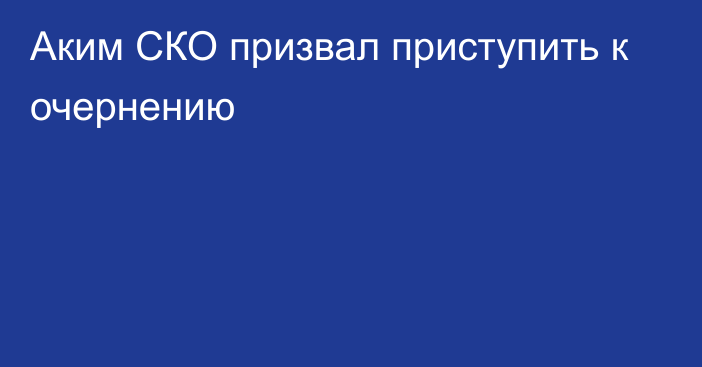 Аким СКО призвал приступить к очернению