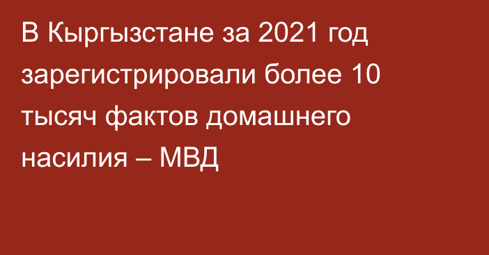 В Кыргызстане за 2021 год зарегистрировали более 10 тысяч фактов домашнего насилия – МВД