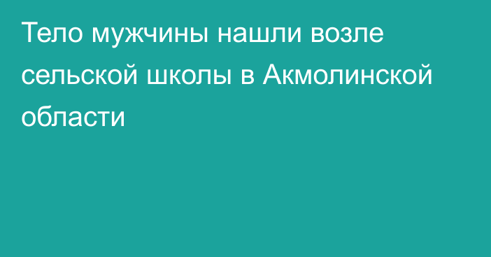 Тело мужчины нашли возле сельской школы в Акмолинской области